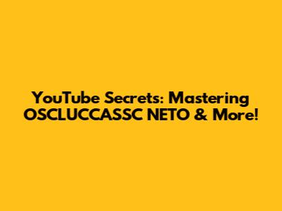 YouTube Secrets: Mastering OSCLUCCASSC NETO & More!