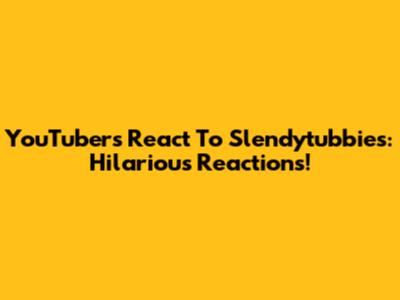 YouTubers React To Slendytubbies: Hilarious Reactions!