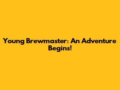 Young Brewmaster: An Adventure Begins!