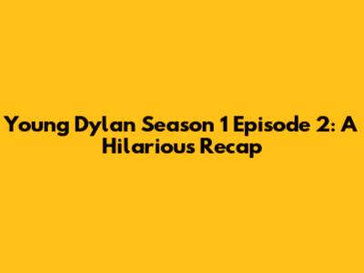 Young Dylan Season 1 Episode 2: A Hilarious Recap