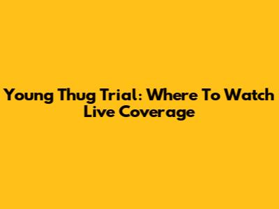 Young Thug Trial: Where To Watch Live Coverage