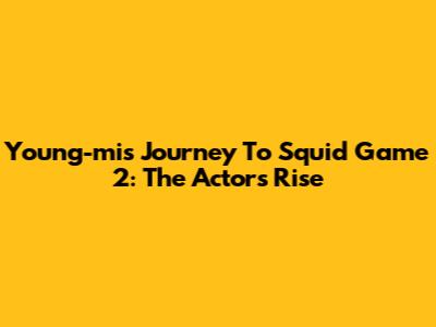 Young-mi's Journey To Squid Game 2: The Actor's Rise