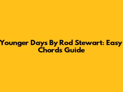 Younger Days By Rod Stewart: Easy Chords Guide