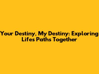 Your Destiny, My Destiny: Exploring Life's Paths Together