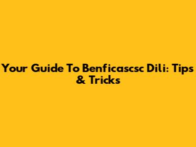 Your Guide To Benficascsc Dili: Tips & Tricks