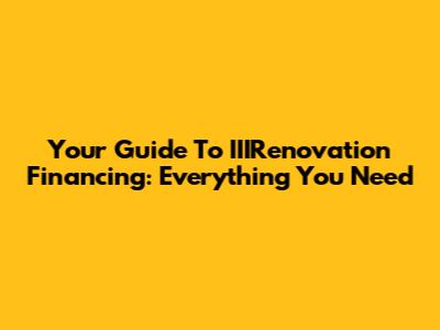 Your Guide To IIIRenovation Financing: Everything You Need