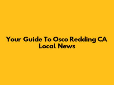 Your Guide To Osco Redding CA Local News