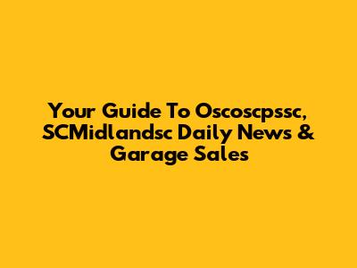 Your Guide To Oscoscpssc, SCMidlandsc Daily News & Garage Sales