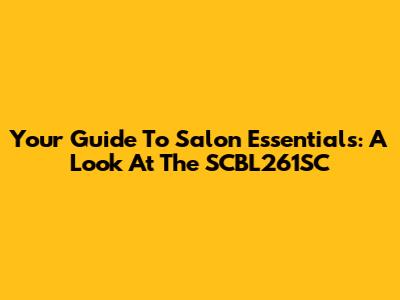 Your Guide To Salon Essentials: A Look At The SCBL261SC