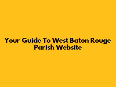 Your Guide To West Baton Rouge Parish Website