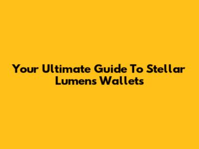 Your Ultimate Guide To Stellar Lumens Wallets