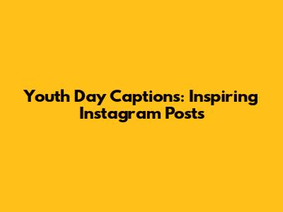Youth Day Captions: Inspiring Instagram Posts