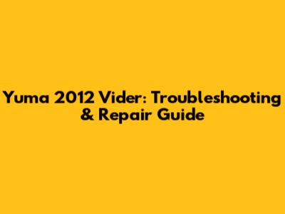 Yuma 2012 Vider: Troubleshooting & Repair Guide