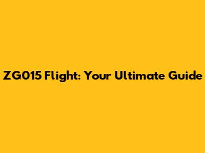 ZG015 Flight: Your Ultimate Guide