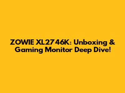 ZOWIE XL2746K: Unboxing & Gaming Monitor Deep Dive!
