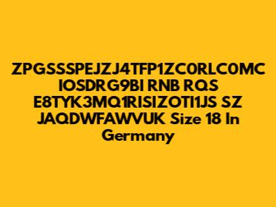 ZPGSSSPEJZJ4TFP1ZC0RLC0MC IOSDRG9BI RNB RQS E8TYK3MQ1RISIZOTI1JS SZ JAQDWFAWVUK Size 18 In Germany