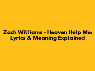 Zach Williams - Heaven Help Me: Lyrics & Meaning Explained