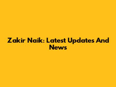 Zakir Naik: Latest Updates And News