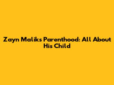 Zayn Malik's Parenthood: All About His Child