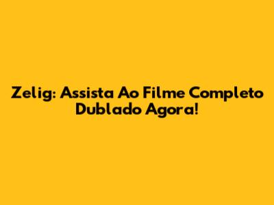 Zelig: Assista Ao Filme Completo Dublado Agora!