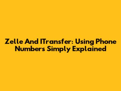 Zelle And ITransfer: Using Phone Numbers Simply Explained