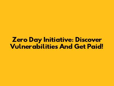 Zero Day Initiative: Discover Vulnerabilities And Get Paid!