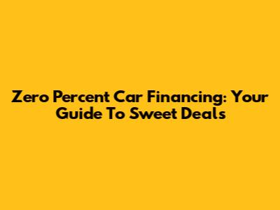Zero Percent Car Financing: Your Guide To Sweet Deals
