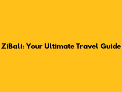 ZiBali: Your Ultimate Travel Guide