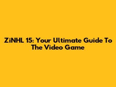 ZiNHL 15: Your Ultimate Guide To The Video Game