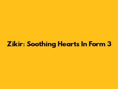 Zikir: Soothing Hearts In Form 3