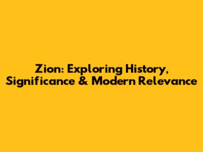 Zion: Exploring History, Significance & Modern Relevance