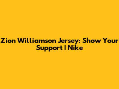 Zion Williamson Jersey: Show Your Support | Nike