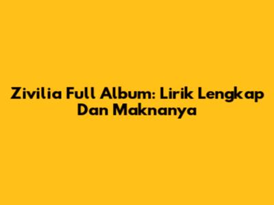 Zivilia Full Album: Lirik Lengkap Dan Maknanya