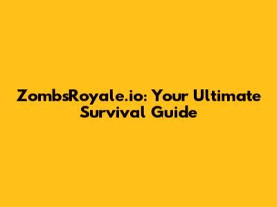 ZombsRoyale.io: Your Ultimate Survival Guide