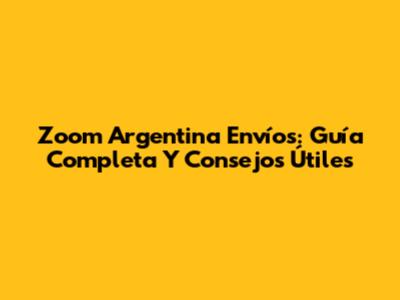 Zoom Argentina Envíos: Guía Completa Y Consejos Útiles