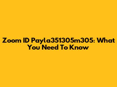 Zoom ID Payla351305m305: What You Need To Know