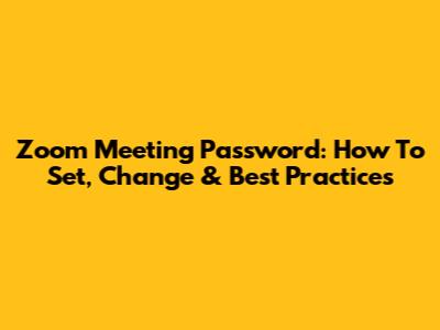 Zoom Meeting Password: How To Set, Change & Best Practices
