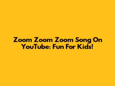 Zoom Zoom Zoom Song On YouTube: Fun For Kids!