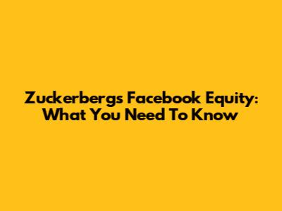 Zuckerberg's Facebook Equity: What You Need To Know
