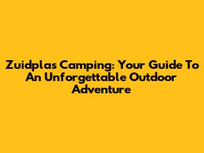 Zuidplas Camping: Your Guide To An Unforgettable Outdoor Adventure